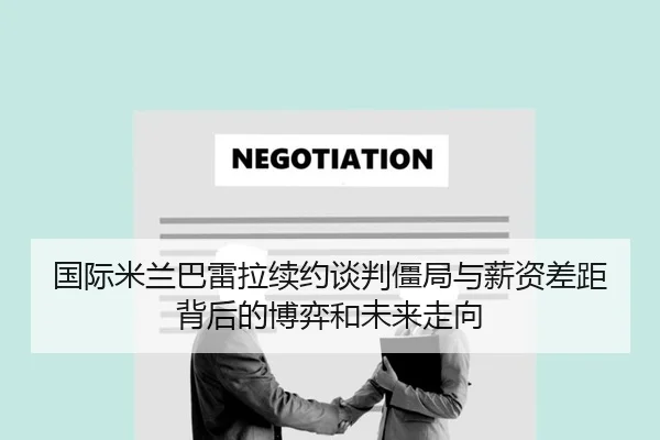 国际米兰巴雷拉续约谈判僵局与薪资差距背后的博弈和未来走向
