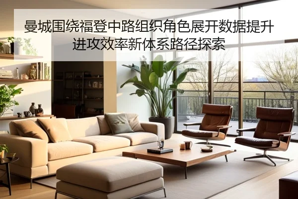 曼城围绕福登中路组织角色展开数据提升进攻效率新体系路径探索