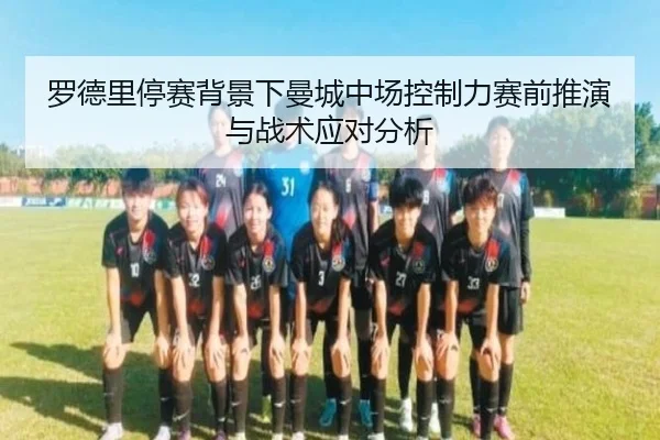 罗德里停赛背景下曼城中场控制力赛前推演与战术应对分析