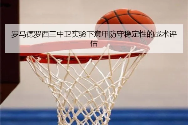 罗马德罗西三中卫实验下意甲防守稳定性的战术评估