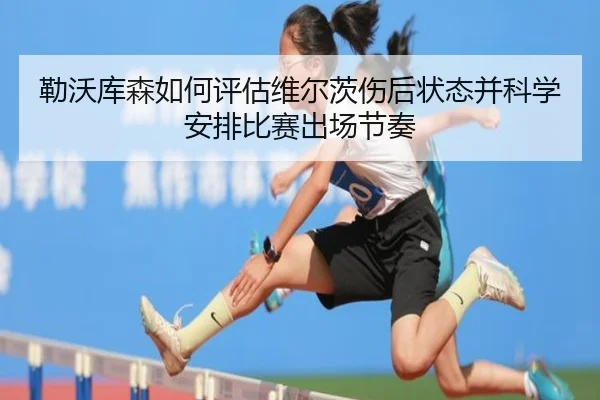 勒沃库森如何评估维尔茨伤后状态并科学安排比赛出场节奏