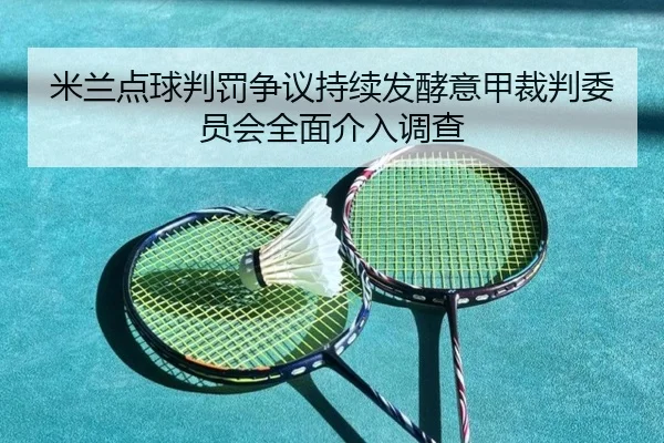 米兰点球判罚争议持续发酵意甲裁判委员会全面介入调查