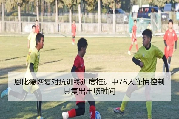 恩比德恢复对抗训练进度推进中76人谨慎控制其复出出场时间